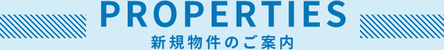 PROPERTIES 新規物件のご案内